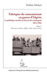 Fabriquer du consentement en guerre d'Algérie : la politique sociale en faveur du contingent : 1954-1962. Vol. 1. Assurances sociales, emplois, soldes et permissions
