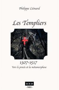 Les Templiers. Vol. 2. 1307-1517 : vers le procès et la métamorphose