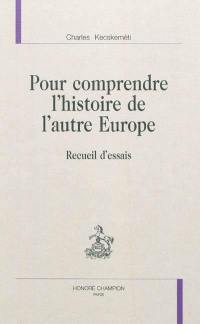 Pour comprendre l'histoire de l'autre Europe : recueil d'essais