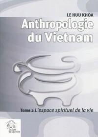 Anthropologie du Vietnam. Vol. 2. L'espace spirituel de la vie