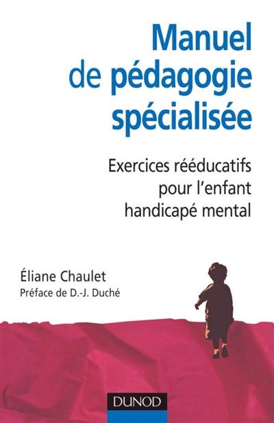Manuel de pédagogie spécialisée : exercices rééducatifs pour l'enfant handicapé mental