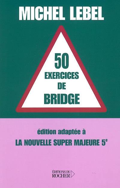 50 exercices de bridge : édition adaptée à la nouvelle super majeure 5e