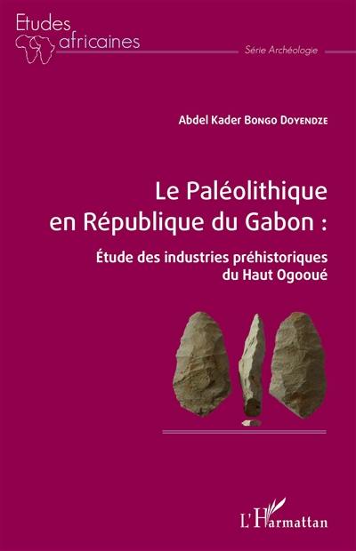 Le paléolithique en République du Gabon : étude des industries préhistoriques du Haut Ogooué