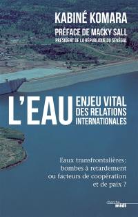L'eau, enjeu vital des relations internationales : eaux transfrontalières : bombes à retardement ou facteurs de coopération et de paix ?