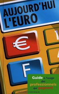 Aujourd'hui l'euro : guide à l'usage des professionnels qui gagnent