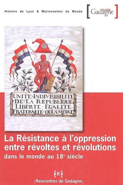 La résistance à l'oppression, entre révoltes et révolutions dans le monde au 18e siècle : journée d'études du 18 octobre 2004 à l'auditorium du CHRD à Lyon