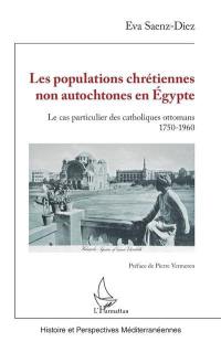 Les populations chrétiennes non autochtones en Egypte : le cas particulier des catholiques ottomans, 1750-1960