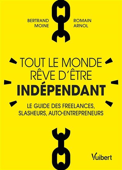 Tout le monde rêve d'être indépendant : le guide des freelances, slasheurs, auto-entrepreneurs