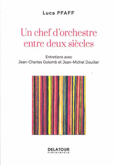 Un chef d'orchestre entre deux siècles : entretiens avec Jean-Charles Golomb et Jean-Michel Douiller