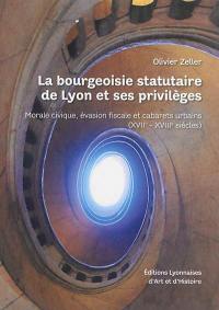 La bourgeoisie statutaire de Lyon et ses privilèges : morale civique, évasion fiscale et cabarets urbains : XVIIe-XVIIIe siècles