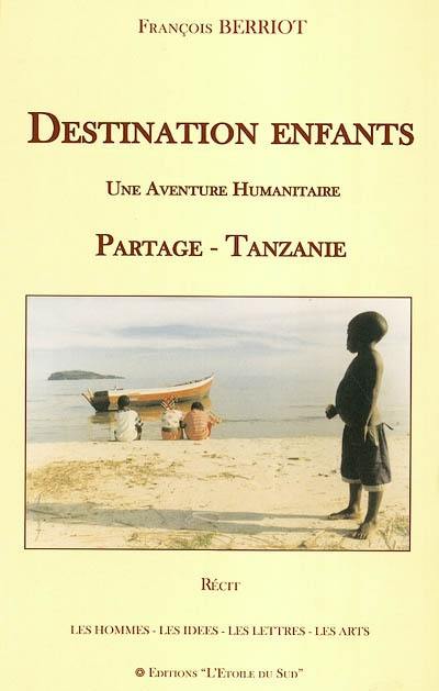 Destination enfants : une aventure humanitaire Partage-Tanzanie : une arche en ciel d'Afrique