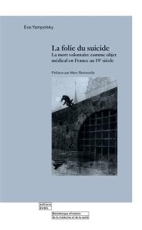 La folie du suicide : la mort volontaire comme objet médical en France au 19e siècle