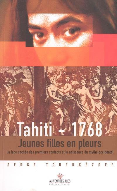 Tahiti 1768 : jeunes filles en pleurs : la face cachée des premiers contacts et la naissance du mythe occidental (1595-1928)