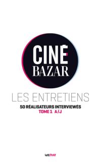 Ciné-Bazar : les entretiens. Vol. 1. A à J