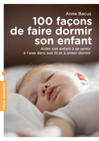 100 façons de faire dormir son enfant : aider son enfant à se sentir à l'aise dans son lit et à aimer dormir