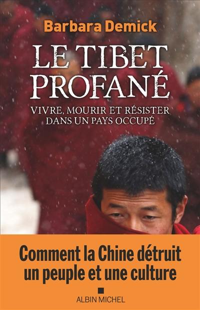 Le Tibet profané : vivre, mourir et résister dans un pays occupé