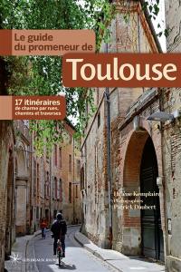 Le guide du promeneur de Toulouse : 17 itinéraires de charme par rues, chemins et traverses