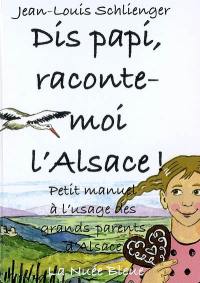 Dis papi, raconte-moi l'Alsace ! : petit manuel à l'usage des grands-parents d'Alsace