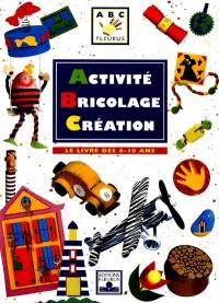 Activité, bricolage, création : le livre des 6-10 ans
