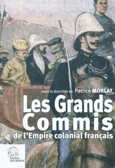 Les grands commis de l'Empire colonial français : actes du colloque de Clermont-Ferrand du 14 octobre 2005