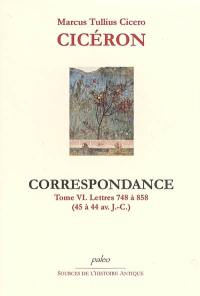 Correspondance. Vol. 6. Lettres 748 à 858 (45 à 44 av. J.-C.)