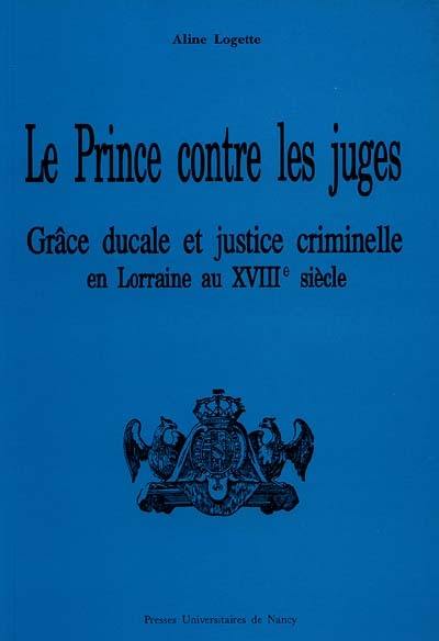 Le Prince contre les juges : grâce ducale et justice criminelle en Lorraine au début du XVIIIe siècle