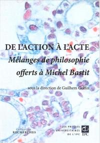 De l'action à l'acte : mélanges de philosophie offerts à Michel Bastit