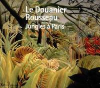 Le Douanier Rousseau : jungles à Paris