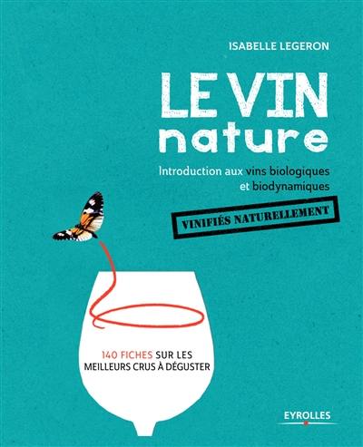 Le vin nature : introduction aux vins biologiques et biodynamiques vinifiés naturellement : 140 fiches sur les meilleurs crus à déguster