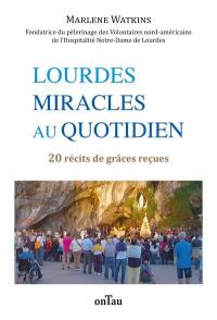 Lourdes, miracles au quotidien : 20 récits de grâces reçues : Volontaires nord-américains de l'Hospitalité Notre-Dame de Lourdes