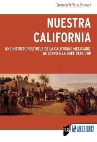 Nuestra California : une histoire politique de la Californie mexicaine : de Zorro à la ruée vers l'or
