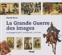 La Grande Guerre des images : la propagande par la carte postale, 1914-1918