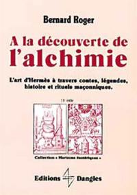 A la découverte de l'alchimie : l'art d'Hermès à travers contes, légendes, histoire et rituels maçonniques