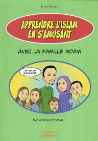Apprendre l'islam en s'amusant avec la famille Adam : cahier éducatif niveau 1