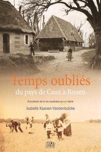 Temps oubliés... du pays de Caux à Rouen : évocations de la vie cauchoise au XIXe siècle