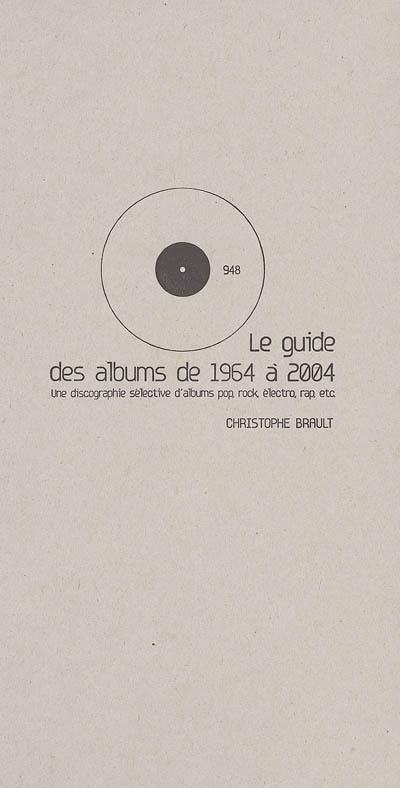 Le guide des albums de 1964 à 2004 : une discographie sélective d'albums pop, rock, électro, rap, etc.
