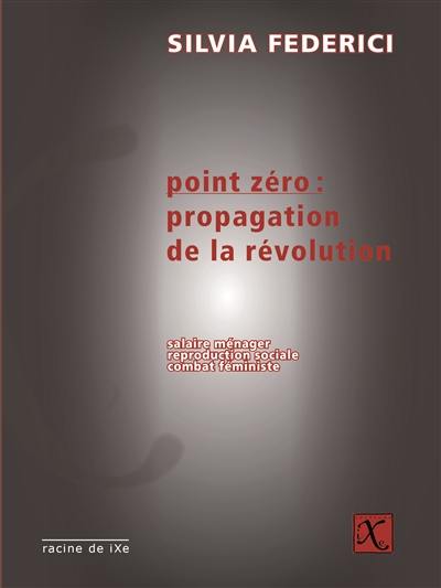 Point zéro : propagation de la révolution : salaire ménager, reproduction sociale, combat féministe