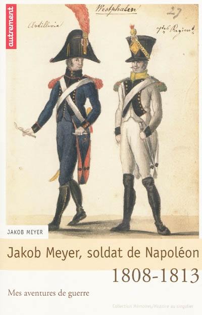 Jakob Meyer, soldat de Napoléon : mes aventures de guerre, 1808-1813