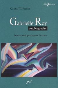 Gabrielle Roy, autobiographe : subjectivité, passions et discours