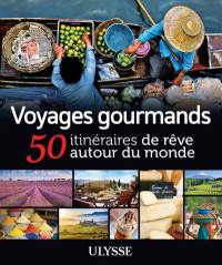 Voyages gourmands : 50 itinéraires de rêve autour du monde