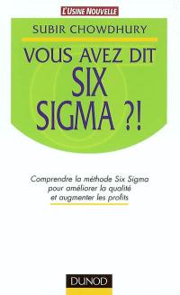 Vous avez dit Six Sigma ?! : comprendre la méthode Six Sigma pour améliorer la qualité et augmenter les profits