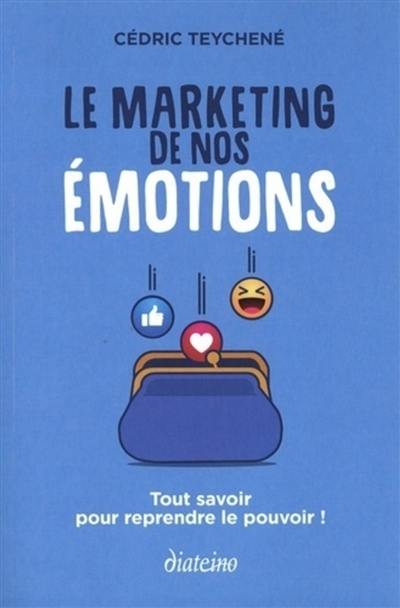 Le marketing de nos émotions : tout savoir pour reprendre le pouvoir !