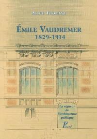 Emile Vaudremer : 1829-1914 : la rigueur de l'architecture publique