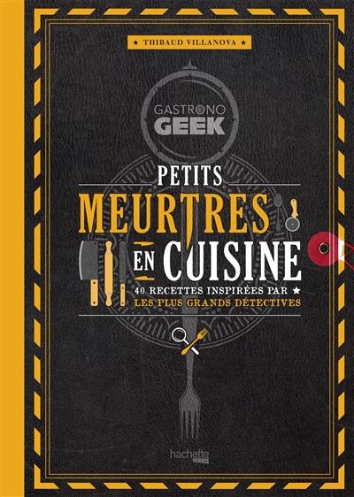 Gastronogeek : petits meurtres en cuisine : 40 recettes inspirées par les plus grands détectives