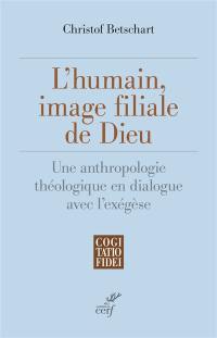 L'humain, image filiale de Dieu : une anthropologie théologique en dialogue avec l'exégèse
