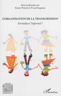 L'organisation de la transgression : formaliser l'informel ? : actes de la journée d'études organisée au Conservatoire national des arts et métiers, le 29 mars 2013