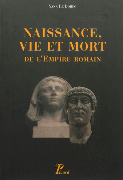 Naissance, vie et mort de l'Empire romain : de la fin du Ier siècle avant notre ère jusqu'au Ve siècle de notre ère