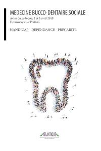 Médecine bucco-dentaire sociale : actes du colloque, 2 et 3 avril 2015, Futuroscope, Poitiers : handicap, dépendance, précarité