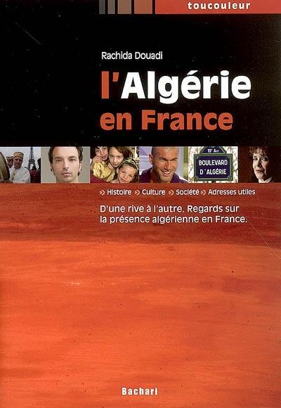 L'Algérie en France : d'une rive à l'autre, regards sur la présence algérienne en France : histoire, culture, société, adresses utiles