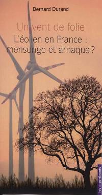 Un vent de folie : l'éolien en France : mensonge et arnaque ?